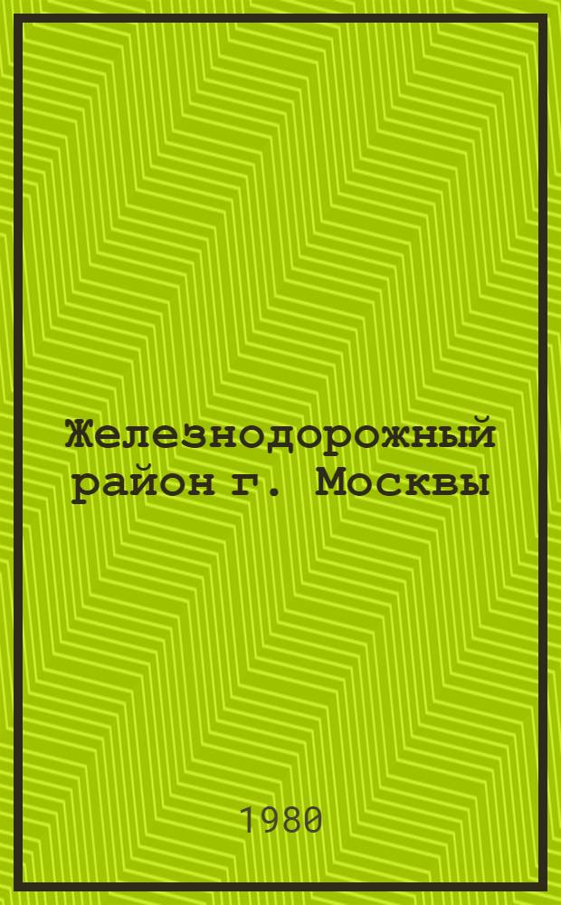 Железнодорожный район [г. Москвы] : Библиогр. указ... ... за 1979 год