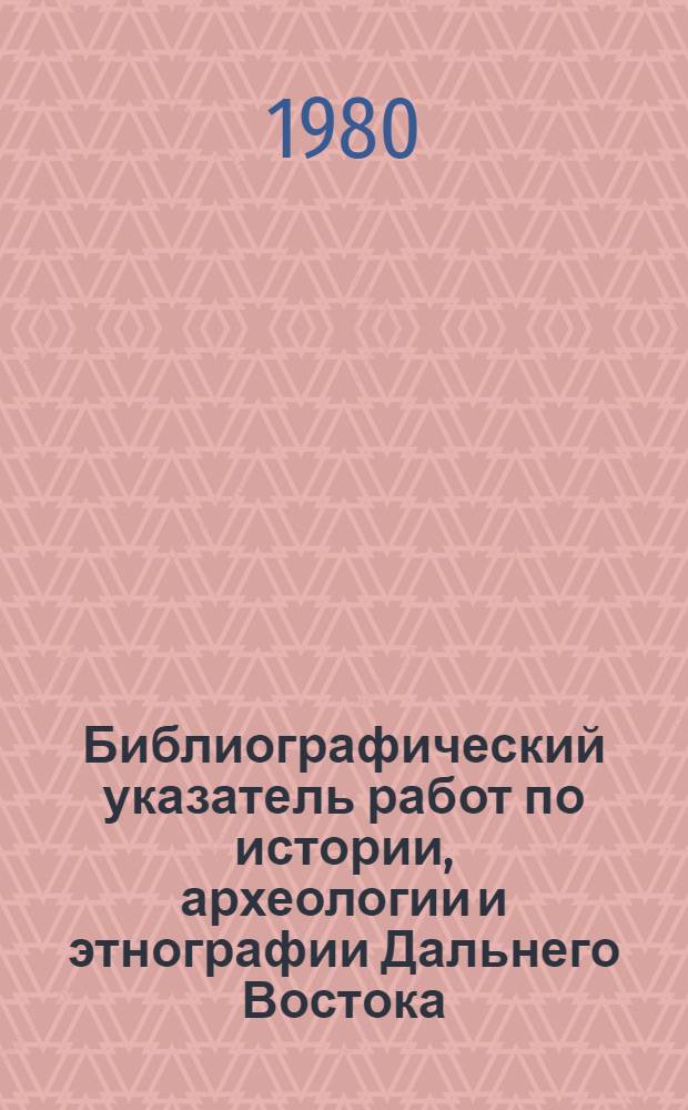 Библиографический указатель работ по истории, археологии и этнографии Дальнего Востока. Вып. 6 : Советская литература и источники по истории организации КПСС Дальнего Востока