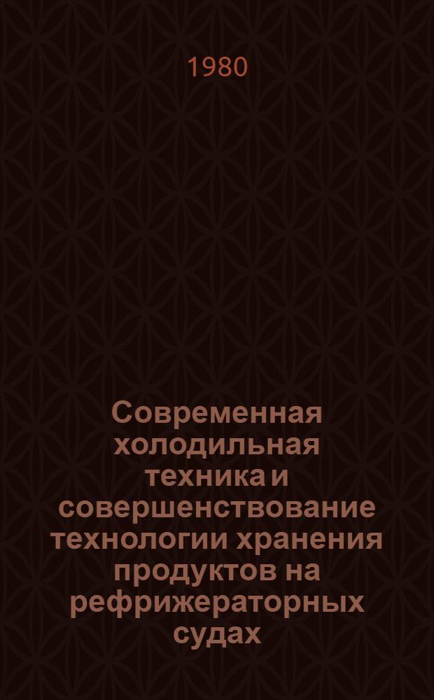 Современная холодильная техника и совершенствование технологии хранения продуктов на рефрижераторных судах : Конспект лекций. Ч. 1