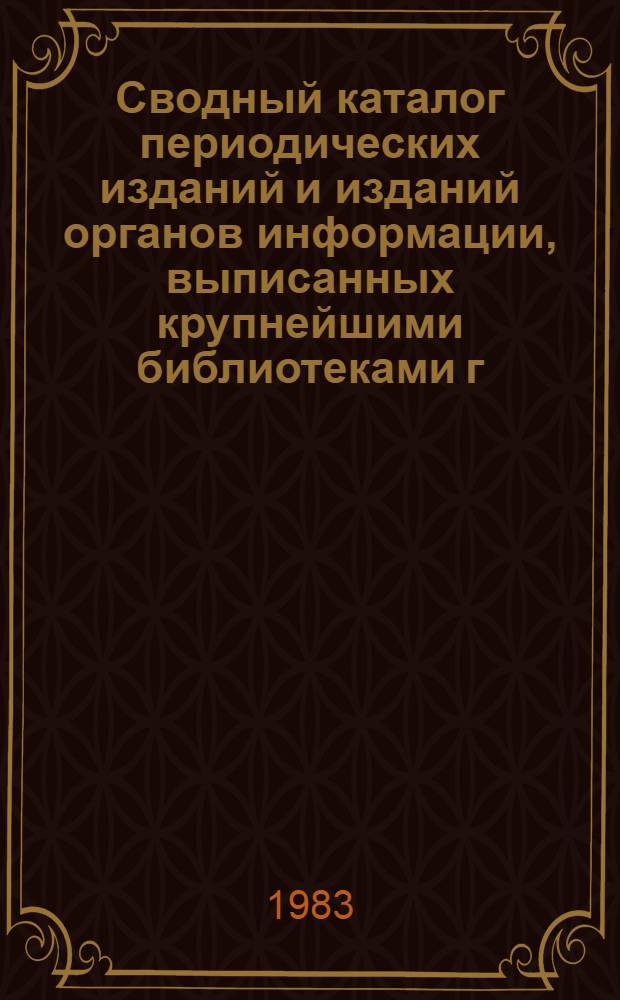 Сводный каталог периодических изданий и изданий органов информации, выписанных крупнейшими библиотеками г. Челябинска... ... в 1982 году