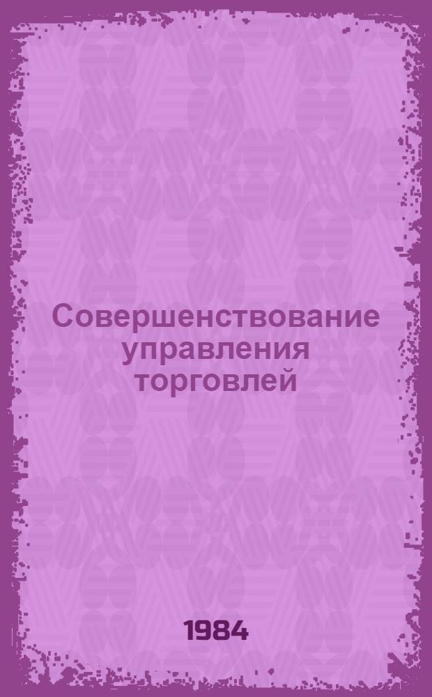 Совершенствование управления торговлей : Ретросп. указ. лит. ... ... за 1982-1984 гг.