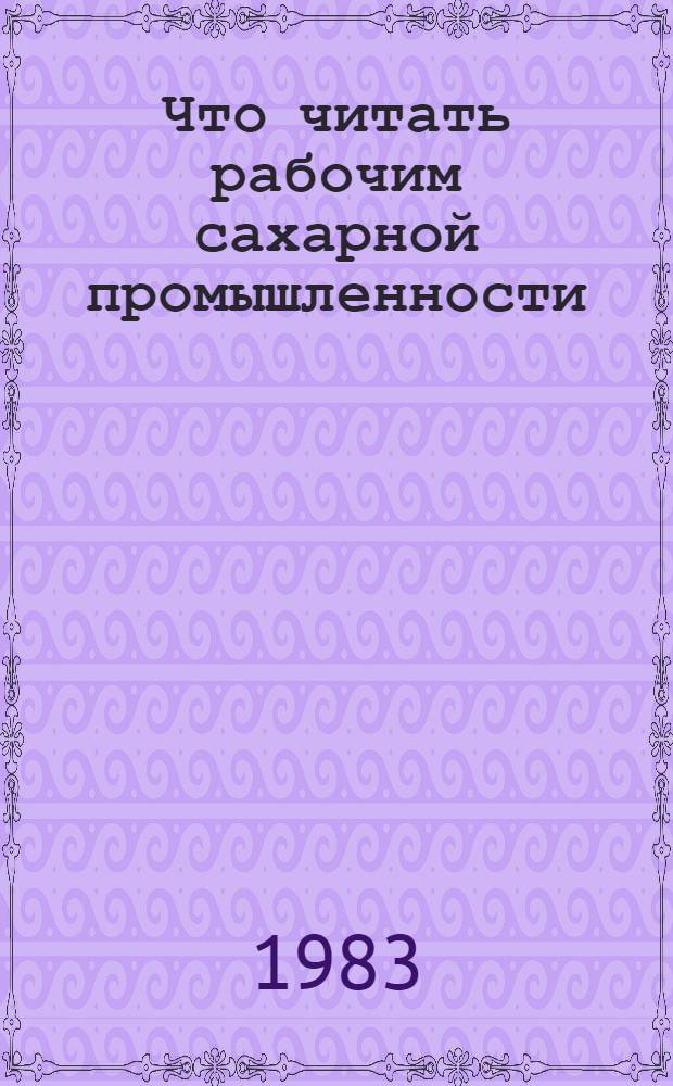 Что читать рабочим сахарной промышленности : (Рек. указ. лит...). Вып. 5. ... за 1980-1982 гг.