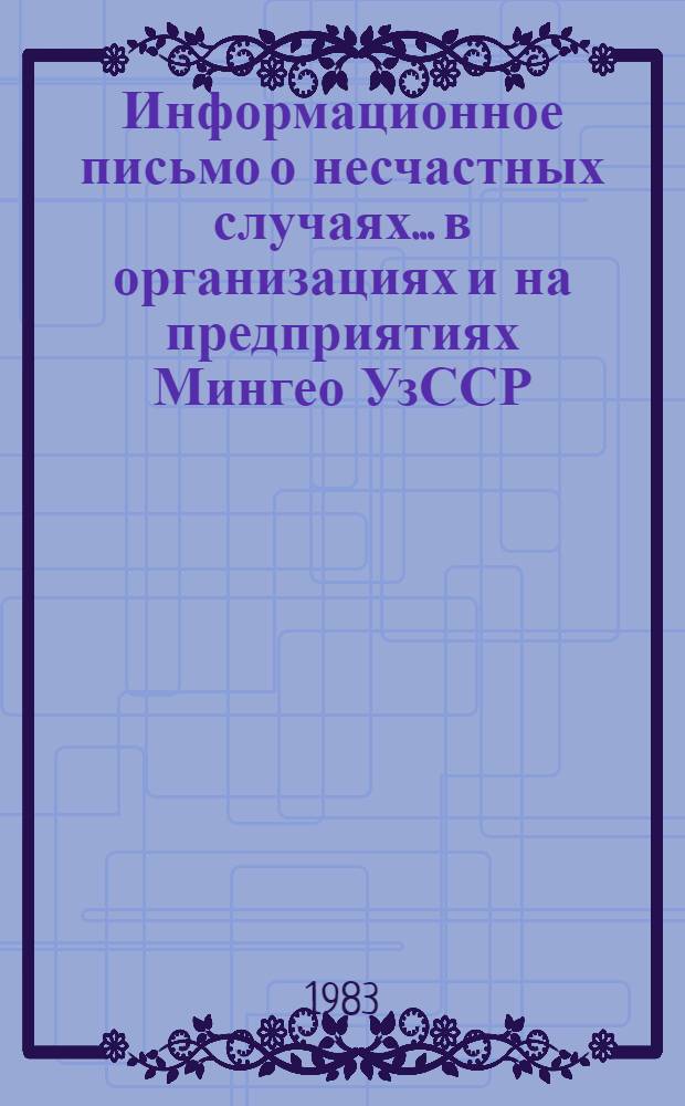 Информационное письмо о несчастных случаях... в организациях и на предприятиях Мингео УзССР. ... за первую половину 1983 года