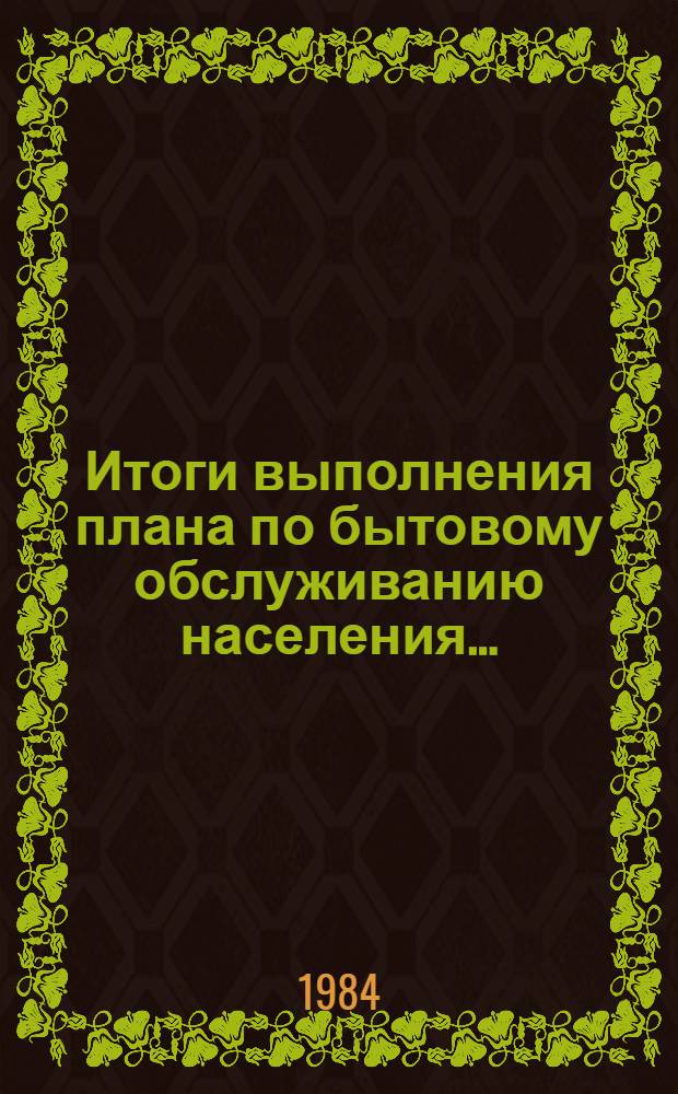 Итоги выполнения плана по бытовому обслуживанию населения.. : (По данным ЦСУ РСФСР). ... за январь-декабрь 1983 года. Ч. 2