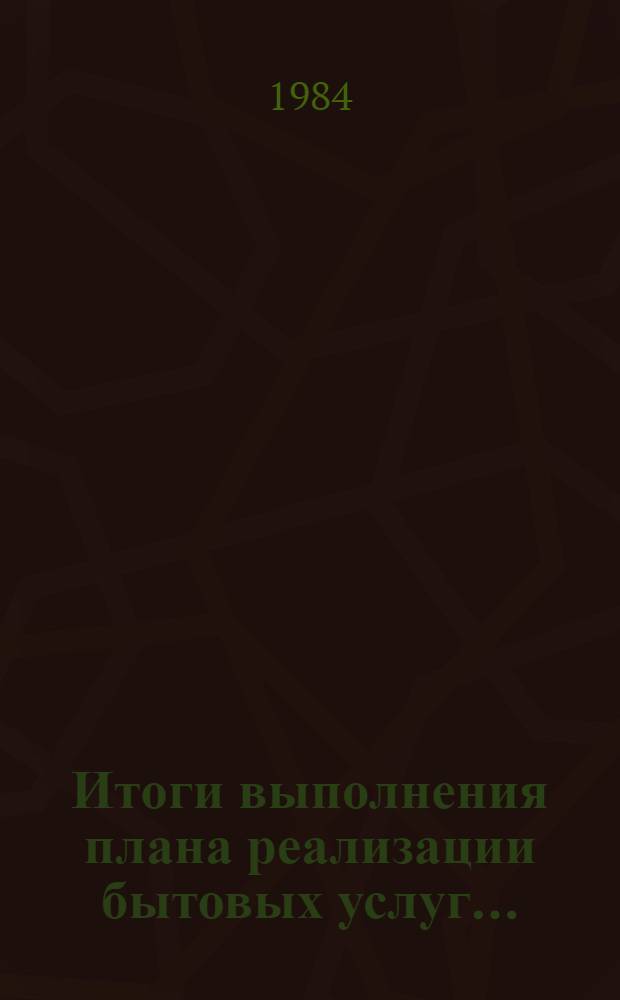 Итоги выполнения плана реализации бытовых услуг... (по телеграф. дан.). ... за январь-июль 1984 года