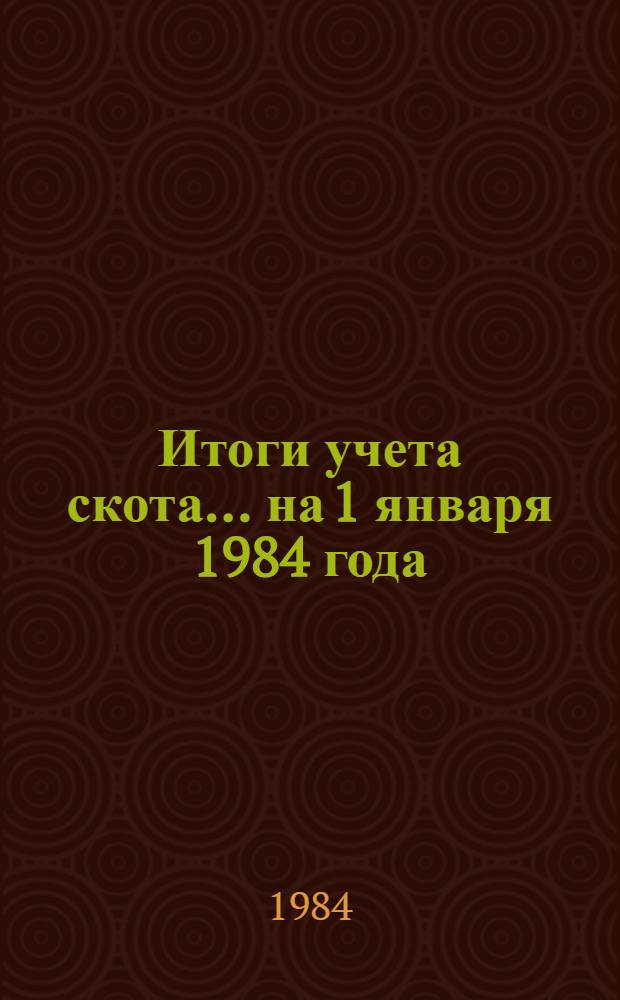 Итоги учета скота... ... на 1 января 1984 года