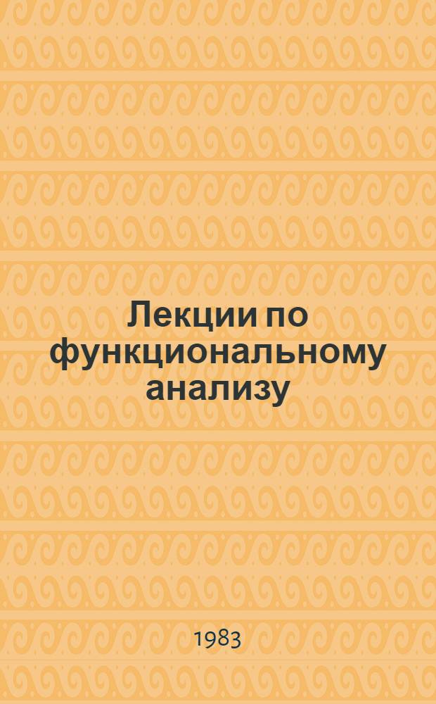 Лекции по функциональному анализу : Для студентов веч. отд-ния мех.-мат. фак., специализирующихся по прикл. математике. Ч. 1