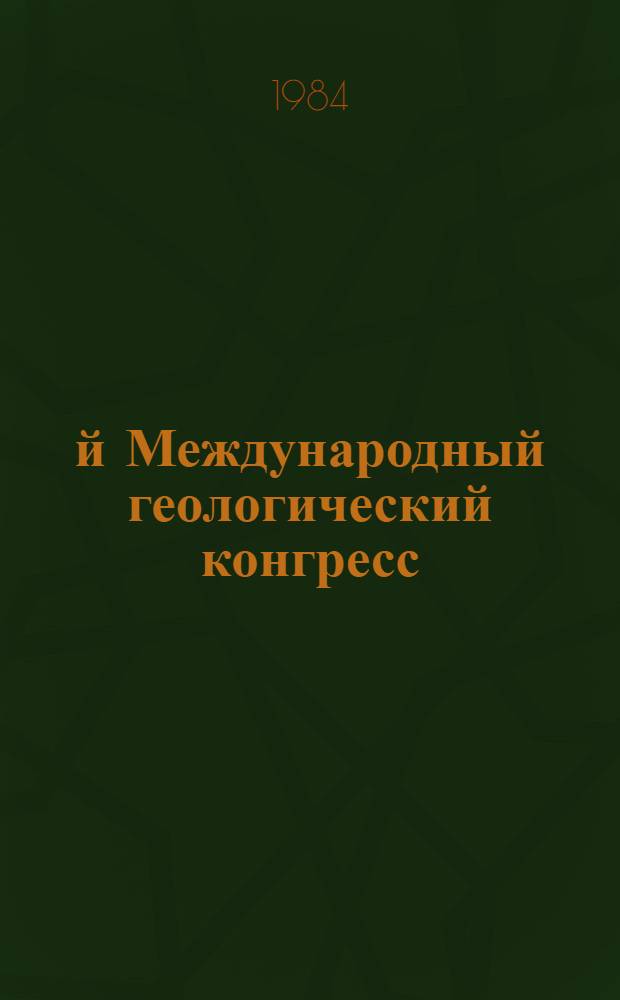 27-й Международный геологический конгресс : Тезисы, Москва, 4-14 авг. 1984. Vol. 10