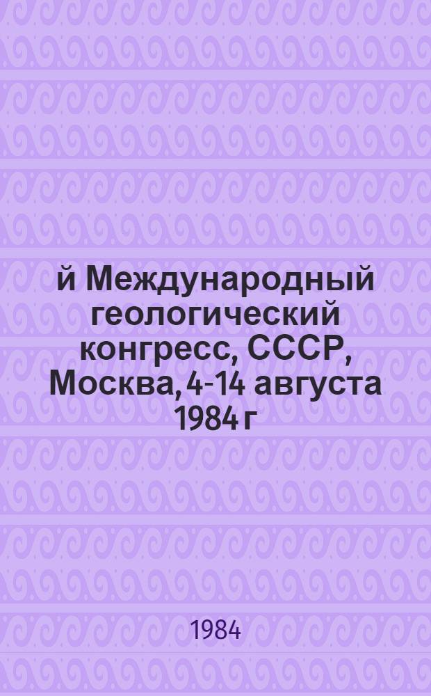27-й Международный геологический конгресс, СССР, Москва, 4-14 августа 1984 г : Доклады. Т. 21. Секция С. 21