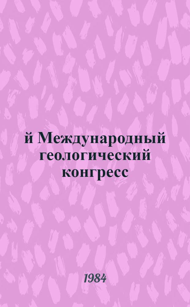 27-й Международный геологический конгресс : Тезисы, Москва, 4-14 авг. 1984. Т. 1. Секция 01-03