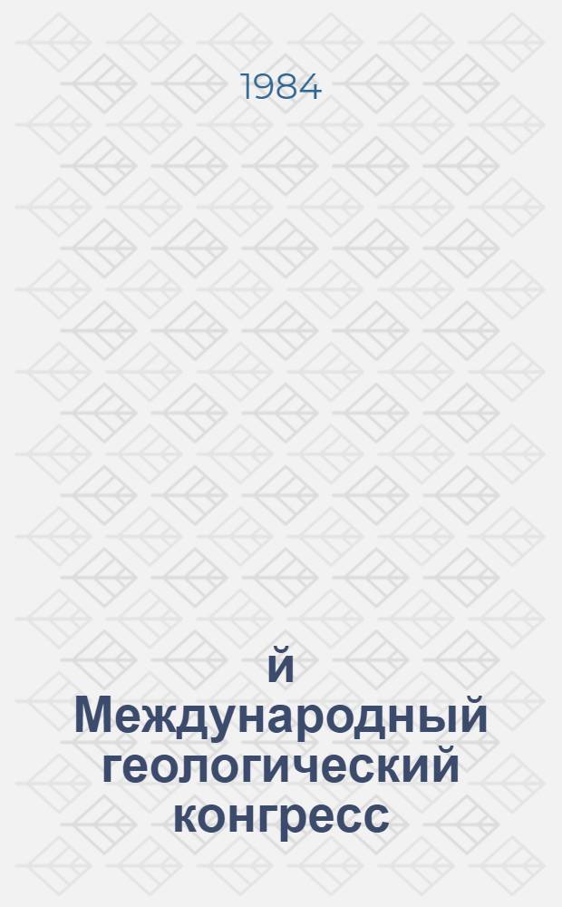 27-й Международный геологический конгресс : Тезисы, Москва, 4-14 авг. 1984. Т. 9. Ч. 2