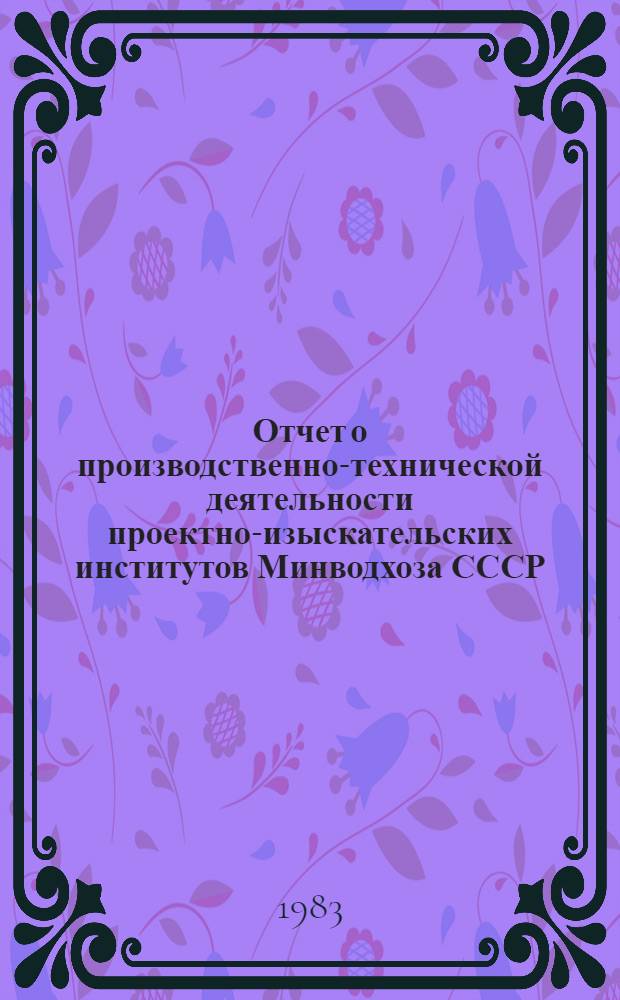 Отчет о производственно-технической деятельности проектно-изыскательских институтов Минводхоза СССР.. : Инж. изыскания. ... за 1982 г.