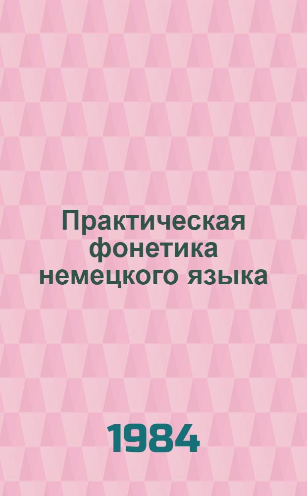 Практическая фонетика немецкого языка : [Учеб. пособие для ин-тов и фак. иностр. яз.] В 2 ч. Ч. 1