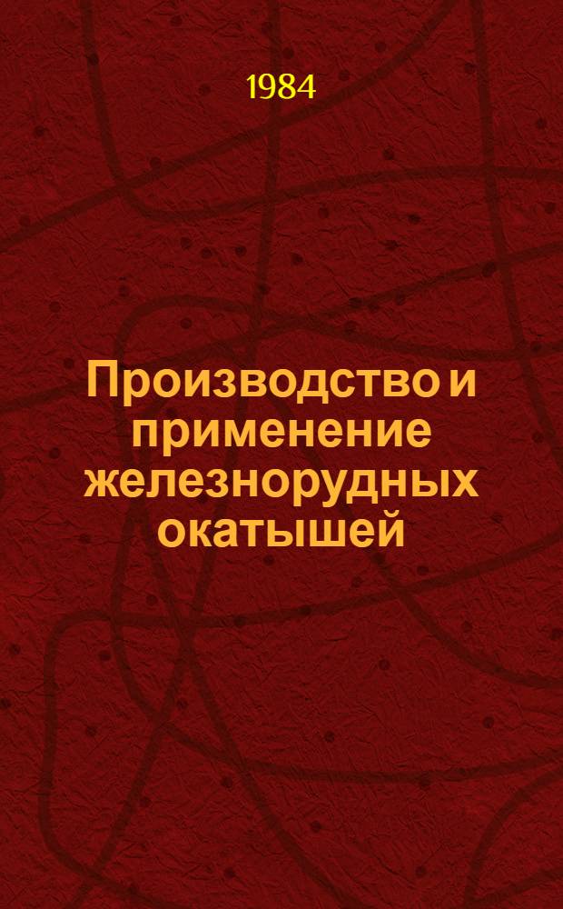 Производство и применение железнорудных окатышей : Кн., журн. и пат. лит. на рус. и иностр. яз. ... ... за 1981-1983 гг.