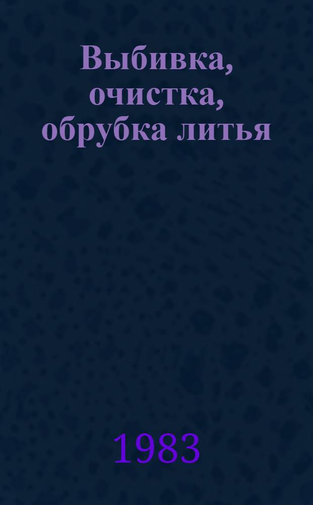 Выбивка, очистка, обрубка литья : Аннот. указ. отеч. и иностр. лит... ... за 1980 (II пол.) - 1982 гг.