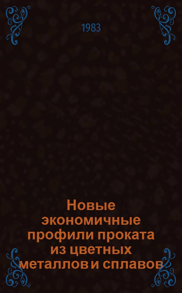 Новые экономичные профили проката из цветных металлов и сплавов : [Кн., журн. и пат. лит. на рус. и иностр. яз. ...]. ... за 1979-1983 гг.