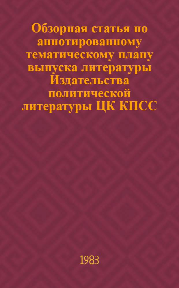 Обзорная статья по аннотированному тематическому плану выпуска литературы Издательства политической литературы ЦК КПСС... ... на 1984 год