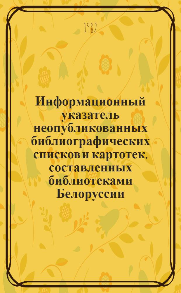 Информационный указатель неопубликованных библиографических списков и картотек, составленных библиотеками Белоруссии... ... в 1981 году