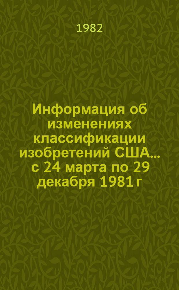 Информация об изменениях классификации изобретений США... ... с 24 марта по 29 декабря 1981 г.