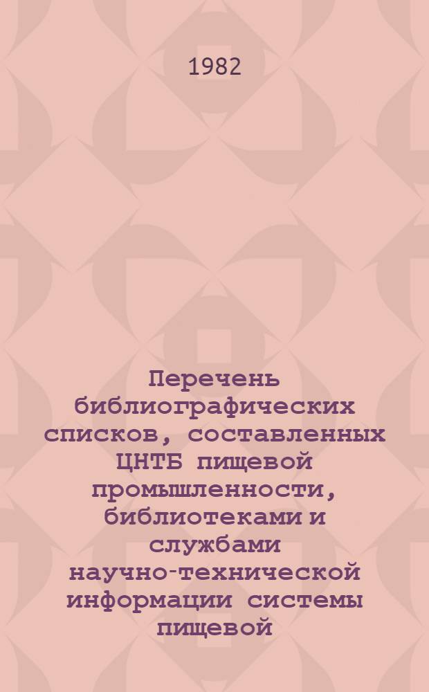 Перечень библиографических списков, составленных ЦНТБ пищевой промышленности, библиотеками и службами научно-технической информации системы пищевой, мясной и молочной промышленности... ... в 1981 г.