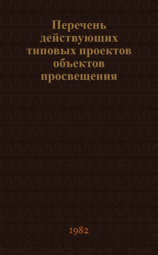 Перечень действующих типовых проектов объектов просвещения : По состоянию... ... на 1 января 1982 года