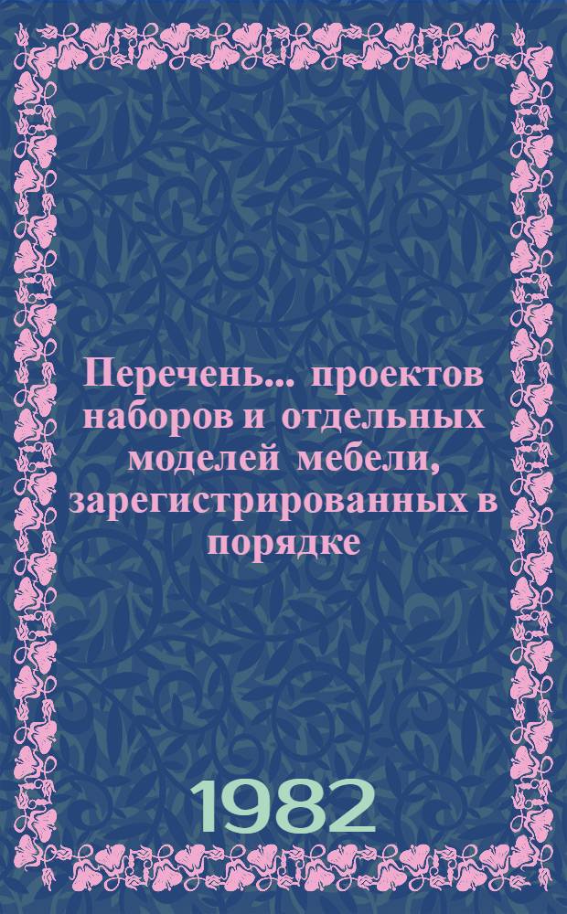 Перечень... проектов наборов и отдельных моделей мебели, зарегистрированных в порядке, установленном Минлесбумпромом СССР. ... № 71 ... в период с 1 января по 31 марта 1982 г.
