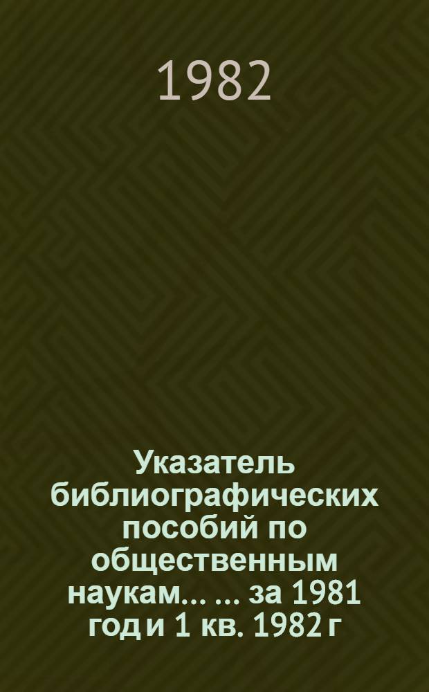 Указатель библиографических пособий по общественным наукам ... ... за 1981 год [ и 1 кв. 1982 г.