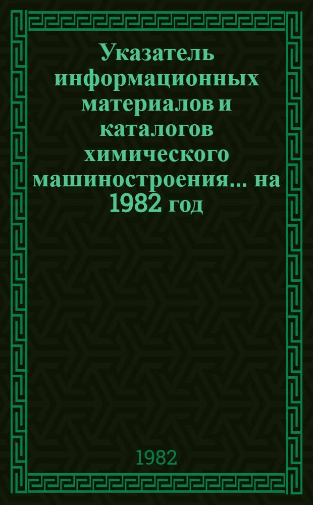 Указатель информационных материалов и каталогов химического машиностроения. ... на 1982 год