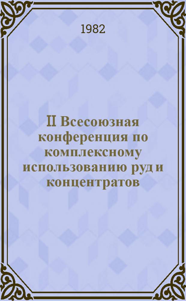 II Всесоюзная конференция по комплексному использованию руд и концентратов : Тез. докл. Ч. 1 : Научные основы комплексного использования руд и концентратов