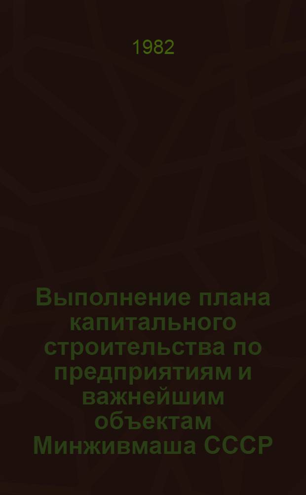 Выполнение плана капитального строительства по предприятиям и важнейшим объектам Минживмаша СССР ... ... за январь- ноябрь 1982 года