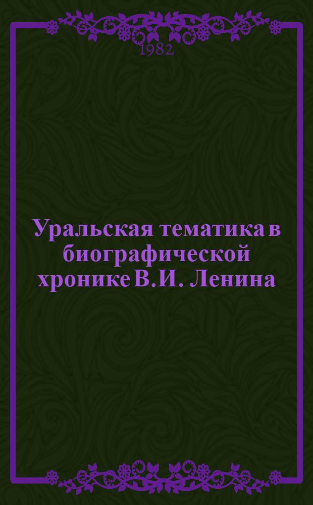 Уральская тематика в биографической хронике В.И. Ленина : Указ. событий, имен, геогр. названий, предприятий, организаций и учреждений. Ч. 1 : (1870 - ноябрь 1919)