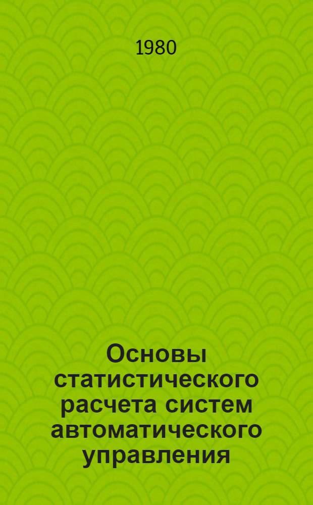 Основы статистического расчета систем автоматического управления : Учеб. пособие. Ч. 1