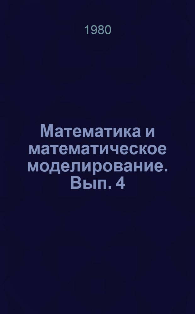 Математика и математическое моделирование. Вып. 4 : Материалы конференции 1979 г. "Развитие технических наук в республике и использование их результатов"
