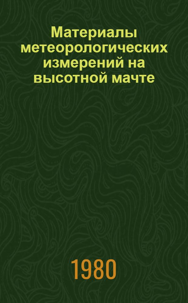 Материалы метеорологических измерений на высотной мачте : [Сборник]. Вып. 2. Ч. 4 : Вертикальные профили скорости ветра, температуры и параметров турбулентности в нижнем слое атмосферы