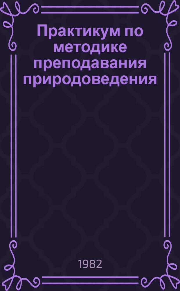 Практикум по методике преподавания природоведения : [Учеб.-метод. пособие для III курса фак. педагогики и методики нач. обучения пед. ин-тов]. Вып. 3