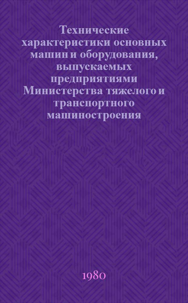 Технические характеристики основных машин и оборудования, выпускаемых предприятиями Министерства тяжелого и транспортного машиностроения : [Справочник В 3-х ч.]. [Ч. 1] : Металлургическое оборудование