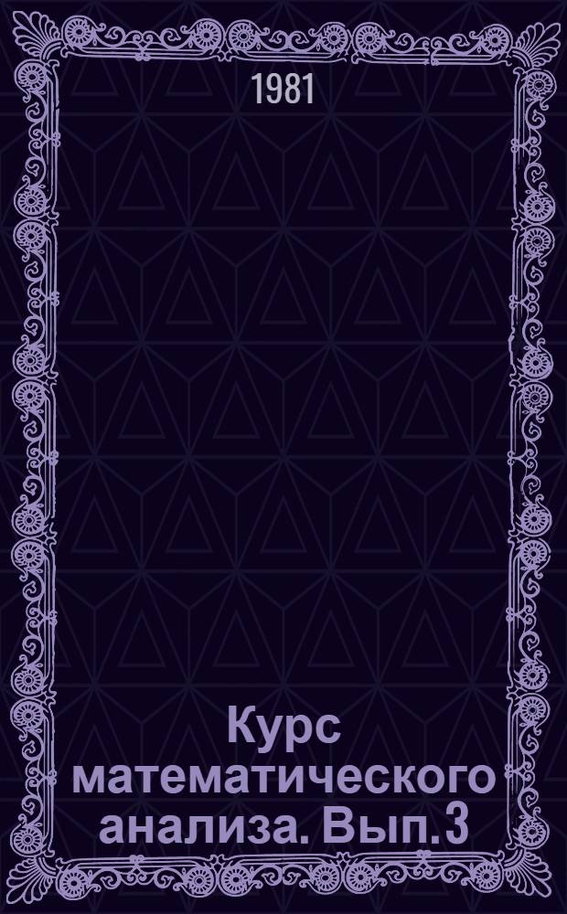 Курс математического анализа. Вып. 3 : Интегральное исчисление функций многих переменных