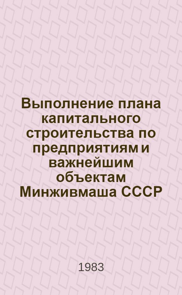 Выполнение плана капитального строительства по предприятиям и важнейшим объектам Минживмаша СССР ... ... за январь-декабрь 1982 года