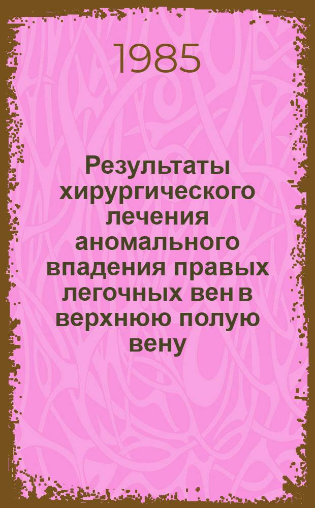Результаты хирургического лечения аномального впадения правых легочных вен в верхнюю полую вену : Автореф. дис. на соиск. учен. степ. канд. мед. наук : (14.00.27)