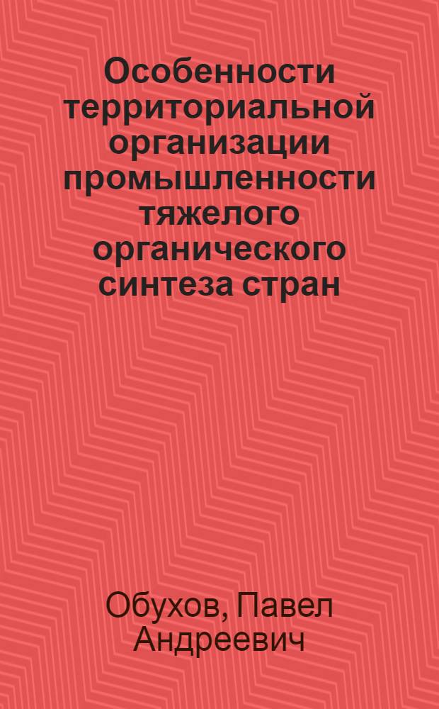 Особенности территориальной организации промышленности тяжелого органического синтеза стран - членов СЭВ : Автореф. дис. на соиск. учен. степ. к. г. н
