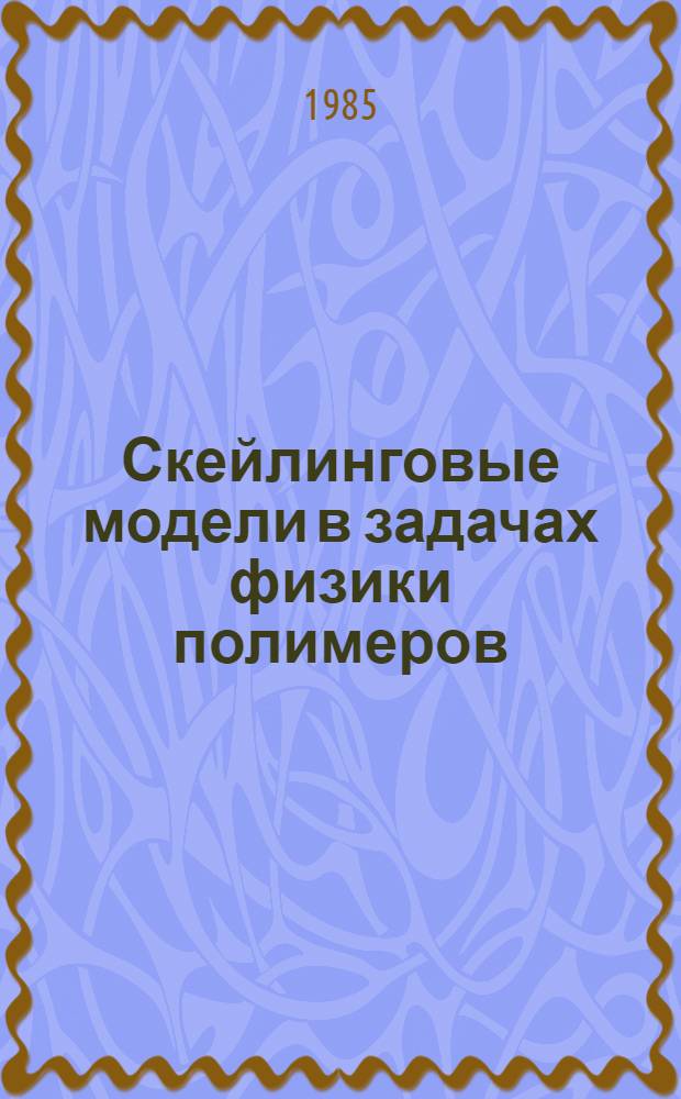 Скейлинговые модели в задачах физики полимеров : Докл. на IV Всесоюз. совещ. "Мат. методы для исслед. полимеров и биополимеров" (17-19 июня 1985 г., Пущино)