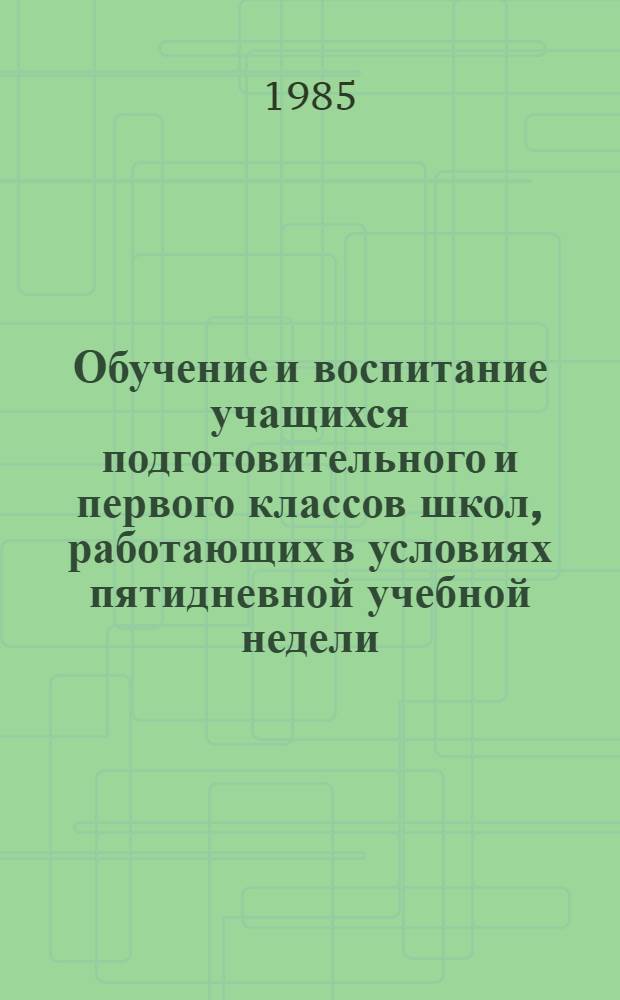 Обучение и воспитание учащихся подготовительного и первого классов школ, работающих в условиях пятидневной учебной недели : Сб. науч. тр