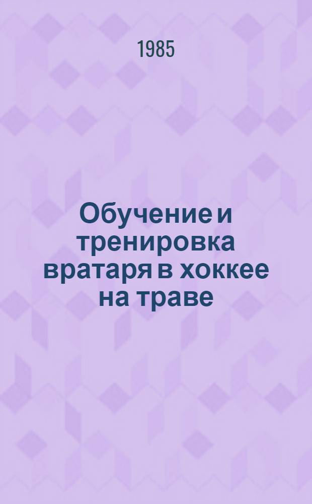 Обучение и тренировка вратаря в хоккее на траве : Метод. рекомендации