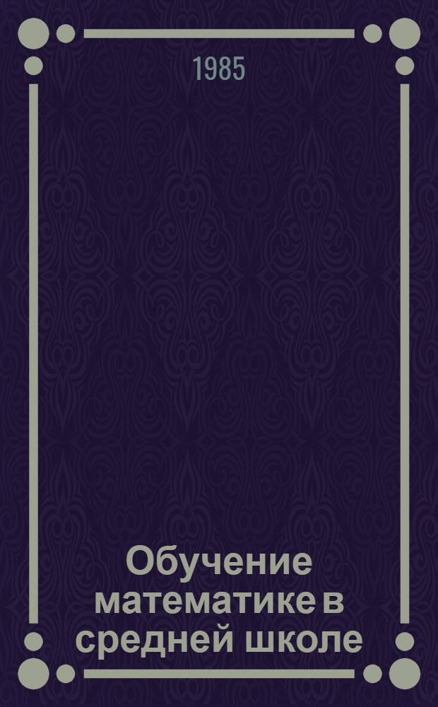 Обучение математике в средней школе : Межвуз. сб. науч. тр