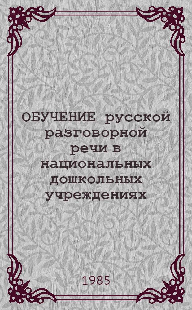 ОБУЧЕНИЕ русской разговорной речи в национальных дошкольных учреждениях : (Метод. рекомендации )