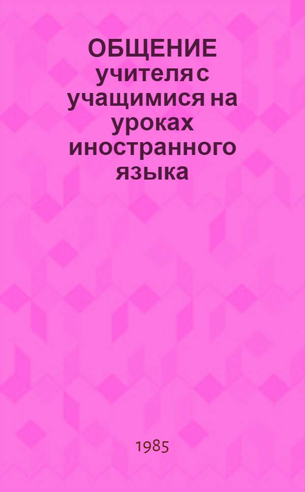 ОБЩЕНИЕ учителя с учащимися на уроках иностранного языка : Метод. рекомендации для учителей