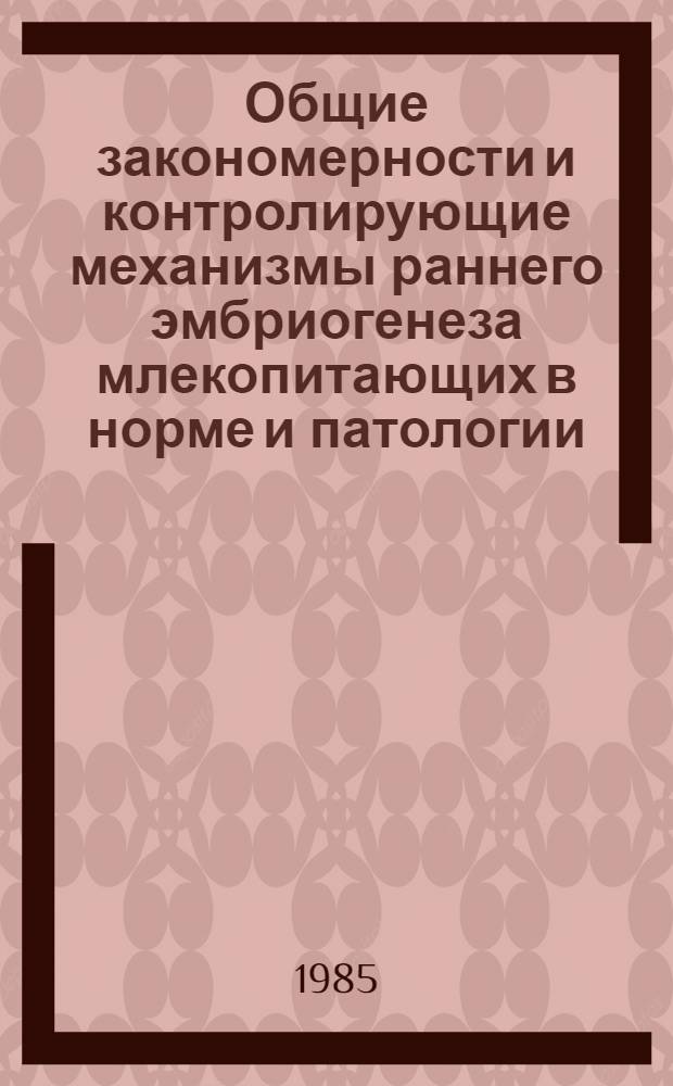 Общие закономерности и контролирующие механизмы раннего эмбриогенеза млекопитающих в норме и патологии : Сб. науч. работ