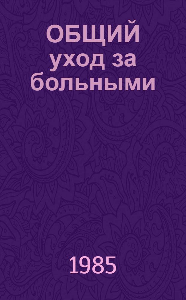 ОБЩИЙ уход за больными : Метод. разраб. по общ. уходу за больными терапевт. профиля для студентов I-II курсов всех фак. мед. ин-та
