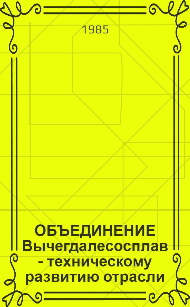 ОБЪЕДИНЕНИЕ Вычегдалесосплав - техническому развитию отрасли