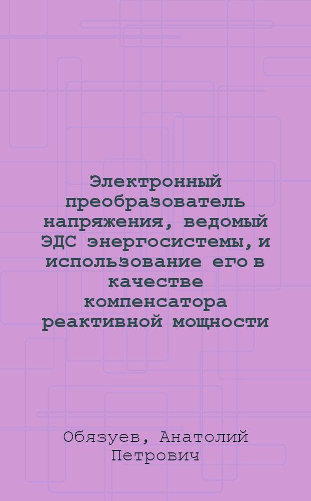 Электронный преобразователь напряжения, ведомый ЭДС энергосистемы, и использование его в качестве компенсатора реактивной мощности : Автореф. дис. на соиск. учен. степ. канд. техн. наук : (05.09.12)